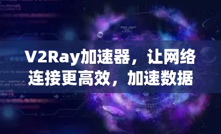 V2Ray加速器，让网络连接更高效，加速数据传输