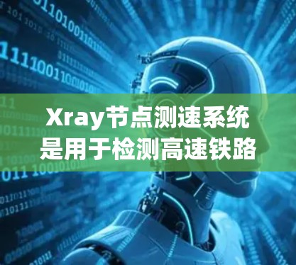 Xray节点测速系统是用于检测高速铁路或公路车辆是否遵守安全限速规定的系统。以下是系统主要步骤的详细说明