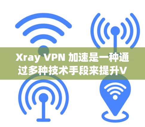 Xray VPN 加速是一种通过多种技术手段来提升VPN连接稳定性和性能的工具。以下是详细的分析和推荐