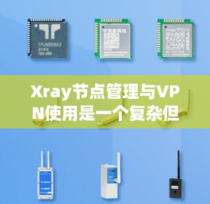 Xray节点管理与VPN使用是一个复杂但有条理的过程,涉及多个步骤和关键技能。以下是对该过程的分步说明,帮助您更好地理解和操作