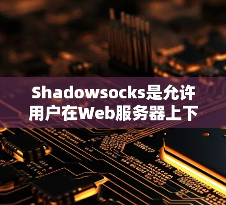 Shadowsocks是允许用户在Web服务器上下载加密文件并上传的软件。以下是详细的步骤和注意事项