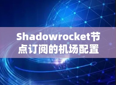 Shadowrocket节点订阅的机场配置方法如下