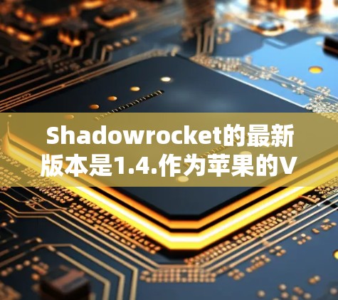 Shadowrocket的最新版本是1.4.作为苹果的VPN和云安全工具,它在功能、性能和用户体验方面都有显著提升。以下是其主要特点