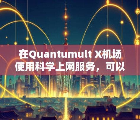 在Quantumult X机场使用科学上网服务，可以按照以下步骤进行