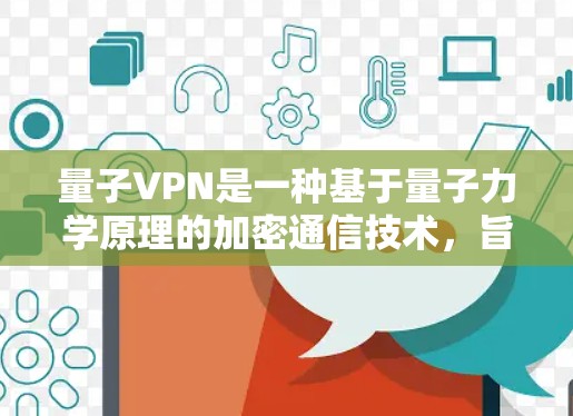 量子VPN是一种基于量子力学原理的加密通信技术,旨在通过量子通信实现 secure communication。以下是针对量子VPN的详细学习指南