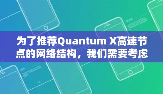 为了推荐Quantum X高速节点的网络结构,我们需要考虑以下几个关键因素,节点数量、扩展性、带宽、延迟、可靠性以及对称性和复杂性需求。以下是对不同网络结构的总结和推荐
