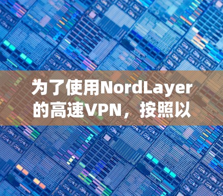 为了使用NordLayer的高速VPN，按照以下步骤操作