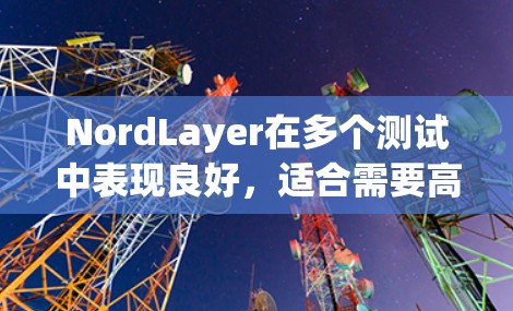 NordLayer在多个测试中表现良好,适合需要高性能连接和低延迟连接的场景。以下是其主要性能排行