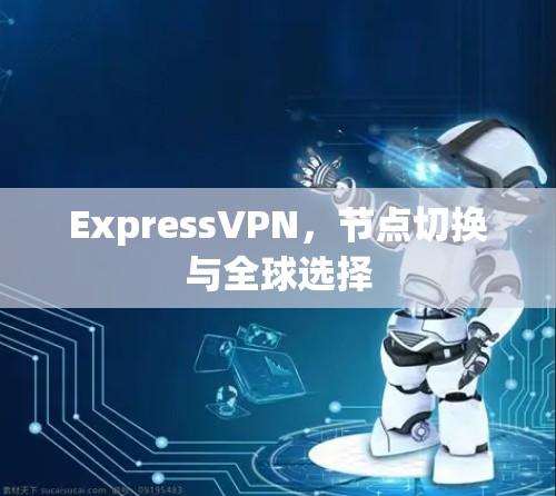 ExpressVPN，节点切换与全球选择