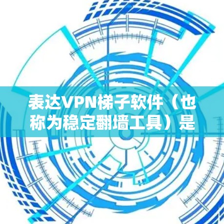 表达VPN梯子软件(也称为稳定翻墙工具)是用于快速访问互联网资源和服务的工具。如果您正在寻找一款稳定且功能全面的翻墙软件,以下是一些推荐