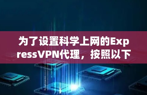 为了设置科学上网的ExpressVPN代理,按照以下步骤操作