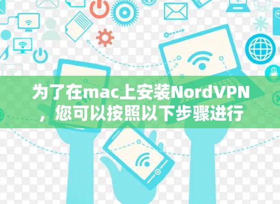 为了在mac上安装NordVPN,您可以按照以下步骤进行