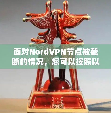 面对NordVPN节点被截断的情况，您可以按照以下步骤进行处理