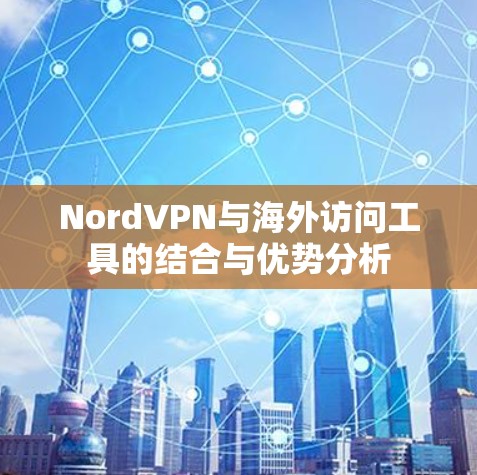 NordVPN与海外访问工具的结合与优势分析