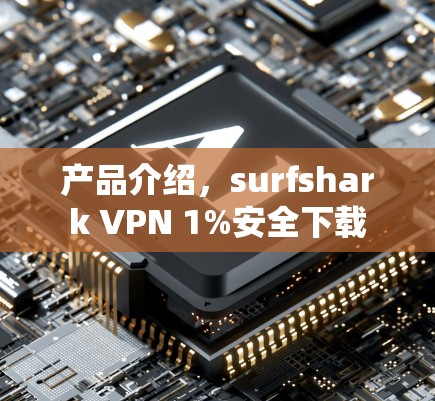 产品介绍，surfshark VPN 1%安全下载
