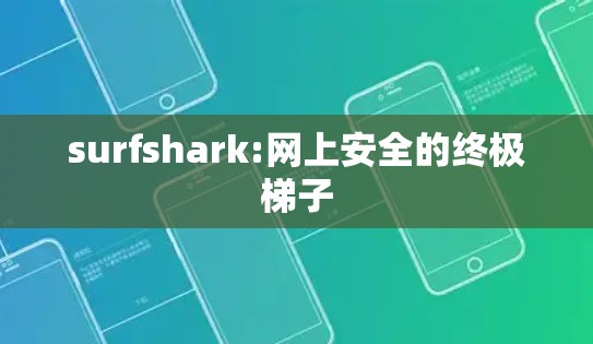 surfshark:网上安全的终极梯子