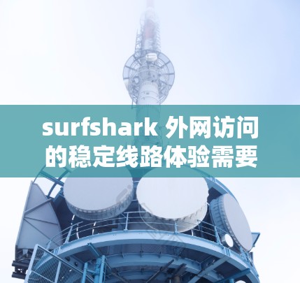 surfshark 外网访问的稳定线路体验需要从多个方面进行分析和评估。以下是详细的步骤和可能的解决方案