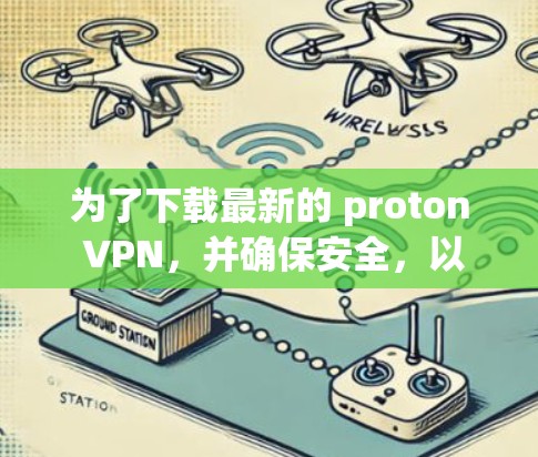 为了下载最新的 proton VPN，并确保安全，以下是一些建议