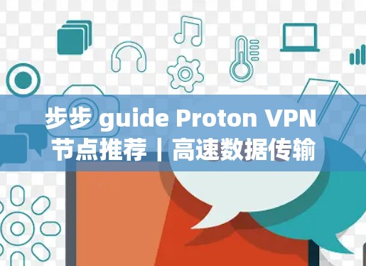 步步 guide Proton VPN 节点推荐|高速数据传输 步步 guide Proton VPN 节点推荐|高速数据传输