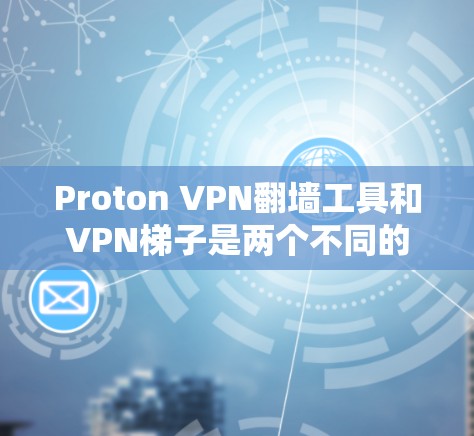 Proton VPN翻墙工具和VPN梯子是两个不同的VPN解决方案，主要针对不同的用户需求。以下是详细的分析和推荐