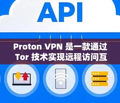 Proton VPN 是一款通过 Tor 技术实现远程访问互联网的工具,广泛应用于全球用户。它提供了一个安全、隐私且延迟极低的访问体验。以下是关于Proton VPN 外网连接和访问体验的一些关键点