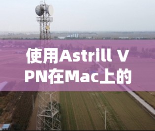使用Astrill VPN在Mac上的步骤如下