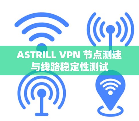 ASTRILL VPN 节点测速与线路稳定性测试