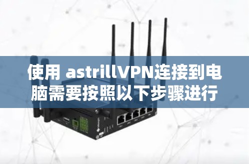 使用 astrillVPN连接到电脑需要按照以下步骤进行