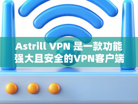 Astrill VPN 是一款功能强大且安全的VPN客户端软件,广泛应用于远程访问、视频通话、文件传输等场景。以下是其最新版的客户端介绍