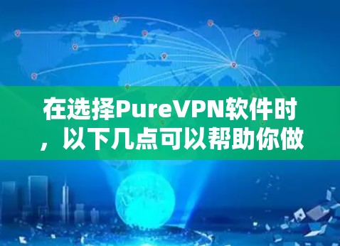 在选择PureVPN软件时,以下几点可以帮助你做出明智的决定