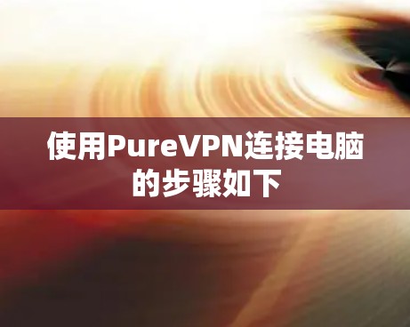 使用PureVPN连接电脑的步骤如下
