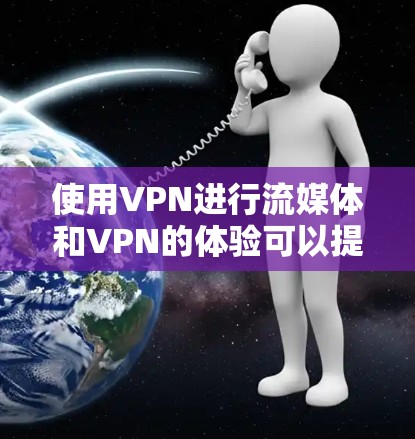 使用VPN进行流媒体和VPN的体验可以提升你的网络体验,保护隐私并确保数据安全。以下是详细的步骤和建议