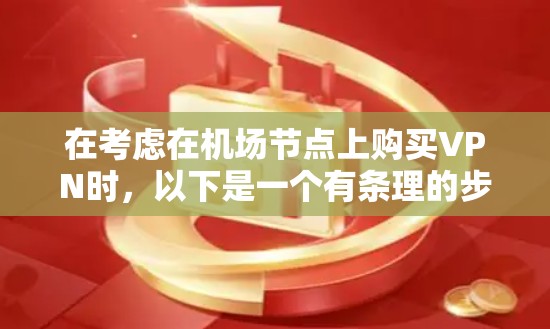 在考虑在机场节点上购买VPN时,以下是一个有条理的步骤指南