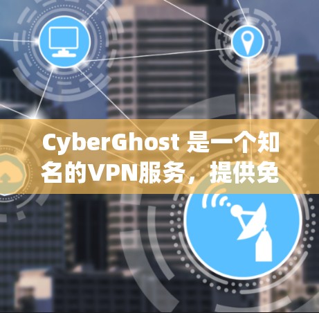CyberGhost 是一个知名的VPN服务，提供免费的试用功能。以下是关于免费试用详细介绍和VPN服务的概述