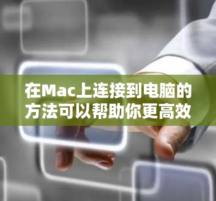 在Mac上连接到电脑的方法可以帮助你更高效地使用Mullvad软件进行开发、测试等任务。以下是一些常见的连接方法