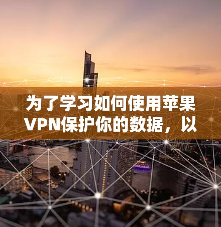 为了学习如何使用苹果VPN保护你的数据,以下是一个分步骤的教程指南