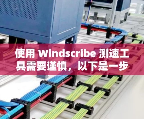 使用 Windscribe 测速工具需要谨慎,以下是一步步的指南