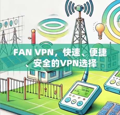 FAN VPN,快速、便捷、安全的VPN选择
