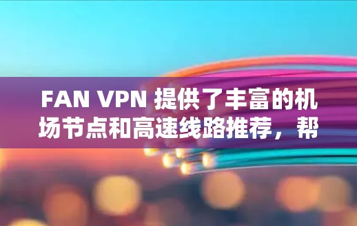 FAN VPN 提供了丰富的机场节点和高速线路推荐，帮助用户在机场、高铁和长途飞行中安全地访问网络。以下是一些推荐的机场节点和高速线路，供您参考