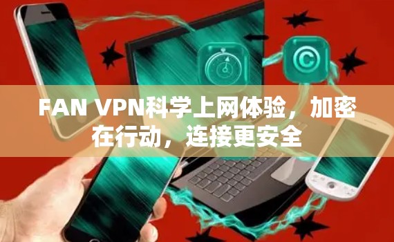 FAN VPN科学上网体验,加密在行动,连接更安全