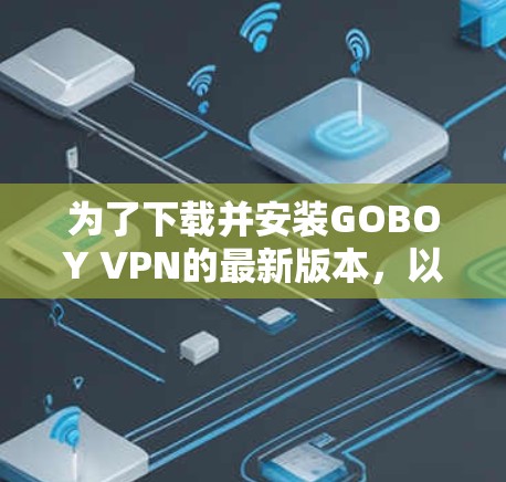 为了下载并安装GOBOY VPN的最新版本，以下是一步步的指南