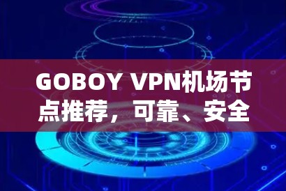 GOBOY VPN机场节点推荐，可靠、安全、高效