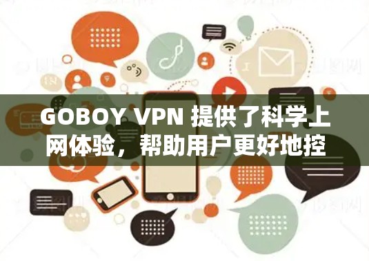 GOBOY VPN 提供了科学上网体验，帮助用户更好地控制网络环境。以下是详细的步骤和建议