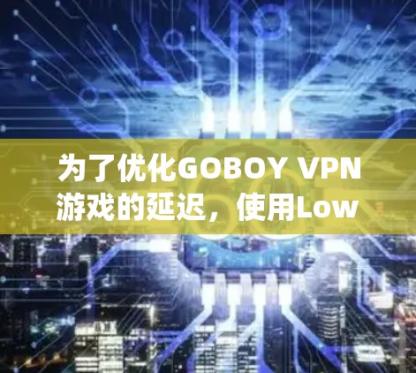 为了优化GOBOY VPN游戏的延迟,使用Low Delay Nodes软件是一个不错的选择。以下是针对您的问题的详细解决方案