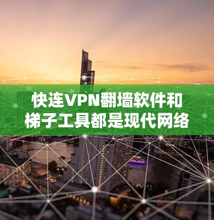 快连VPN翻墙软件和梯子工具都是现代网络VPN的重要组成部分，用于支持移动设备和网络翻墙。以下是关于这些工具的评测和推荐
