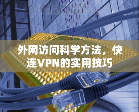 外网访问科学方法,快连VPN的实用技巧