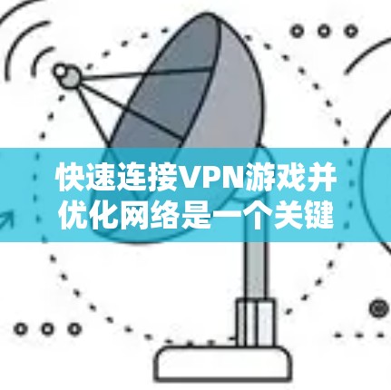 快速连接VPN游戏并优化网络是一个关键步骤,尤其是在游戏时间较长时。以下是一些详细的步骤,帮助您实现这一目标