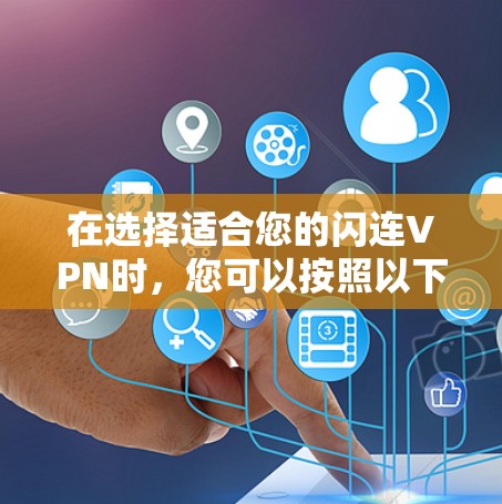 在选择适合您的闪连VPN时,您可以按照以下步骤进行