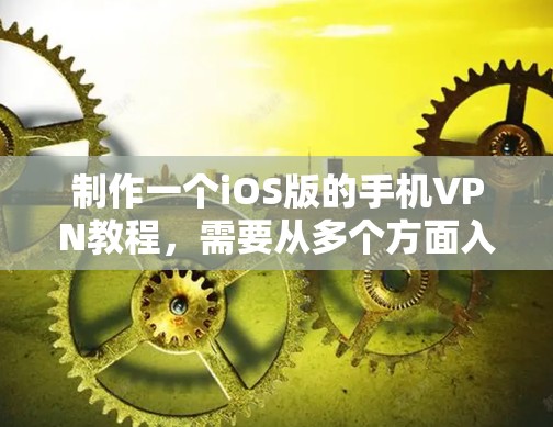 制作一个iOS版的手机VPN教程,需要从多个方面入手,确保每个步骤都正确执行,以实现安全的数据传输。以下是对制作这个教程的详细步骤