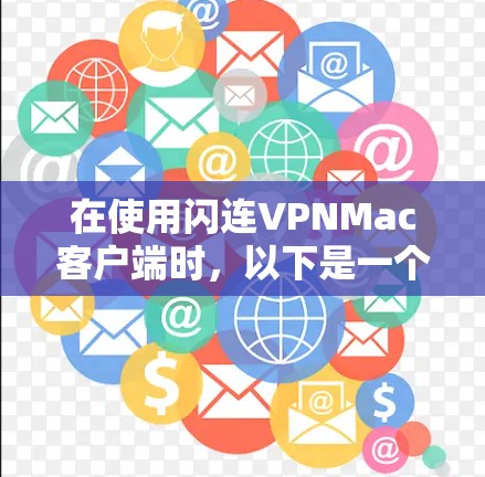 在使用闪连VPNMac客户端时,以下是一个详细的使用指南,帮助你顺利配置和使用该服务